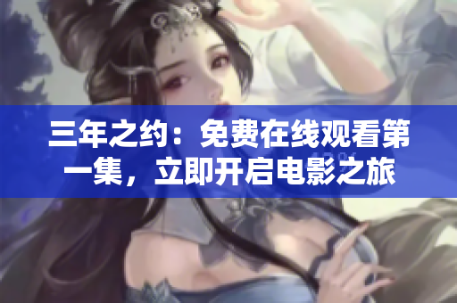 三年之约：免费在线观看第一集，立即开启电影之旅