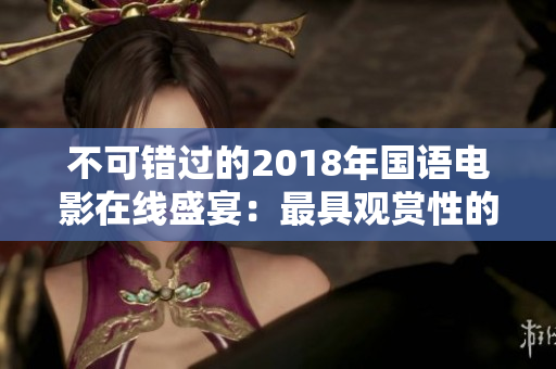 不可错过的2018年国语电影在线盛宴：最具观赏性的电影推荐
