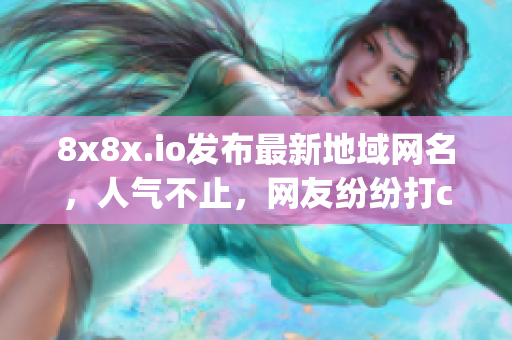 8x8x.io发布最新地域网名，人气不止，网友纷纷打call(1)