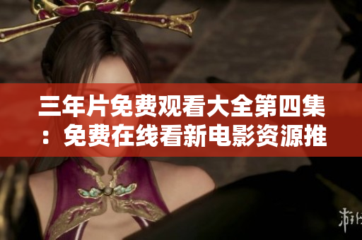 三年片免费观看大全第四集：免费在线看新电影资源推荐！