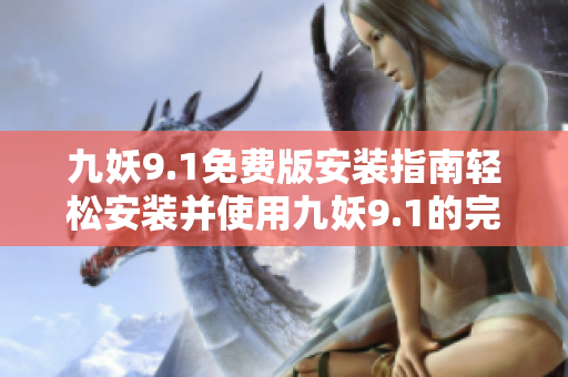 九妖9.1免费版安装指南轻松安装并使用九妖9.1的完整教程