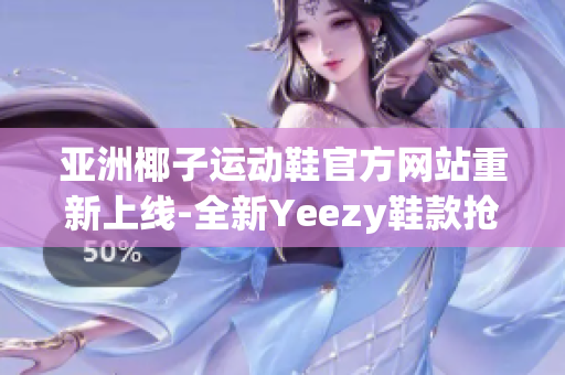 亚洲椰子运动鞋官方网站重新上线-全新Yeezy鞋款抢先登场