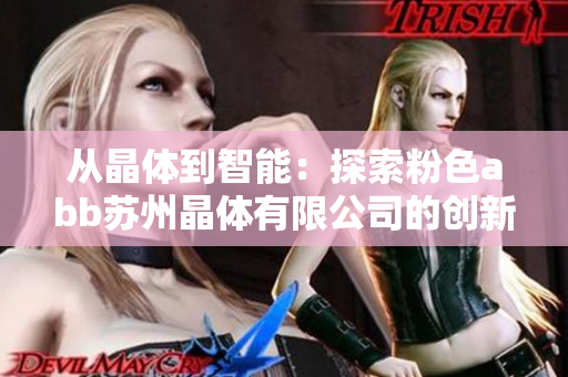 从晶体到智能：探索粉色abb苏州晶体有限公司的创新之路