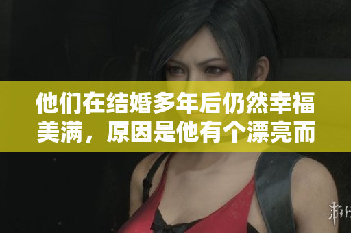 他们在结婚多年后仍然幸福美满，原因是他有个漂亮而聪明的妻子