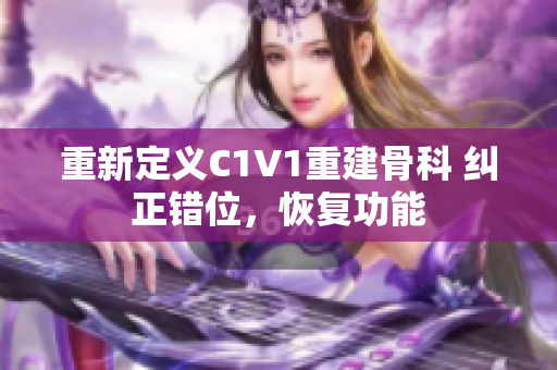 重新定义C1V1重建骨科 纠正错位，恢复功能