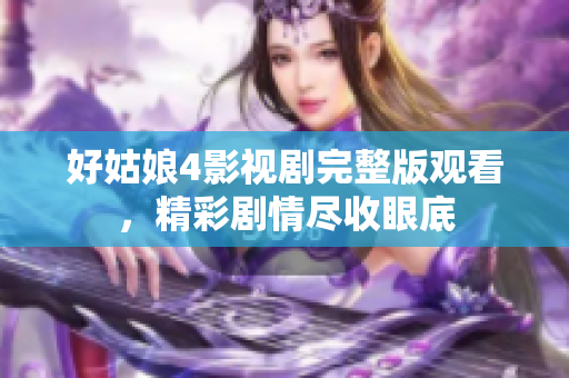 好姑娘4影视剧完整版观看，精彩剧情尽收眼底