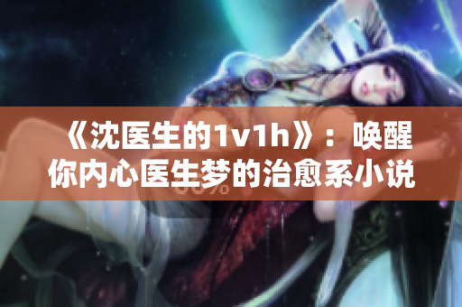 《沈医生的1v1h》：唤醒你内心医生梦的治愈系小说