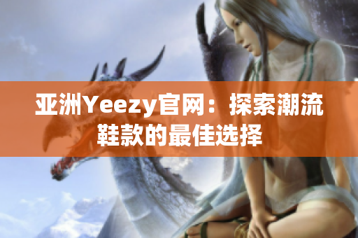 亚洲Yeezy官网：探索潮流鞋款的最佳选择
