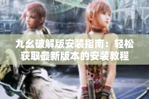 九幺破解版安装指南：轻松获取最新版本的安装教程