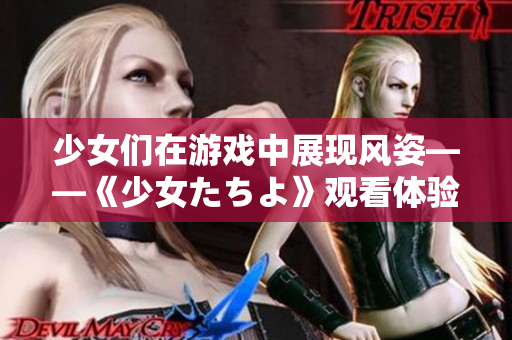 少女们在游戏中展现风姿——《少女たちよ》观看体验