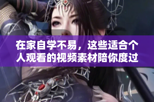 在家自学不易，这些适合个人观看的视频素材陪你度过美好时光