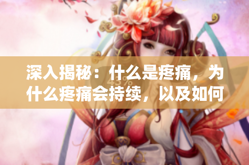 深入揭秘：什么是疼痛，为什么疼痛会持续，以及如何缓解疼痛(1)