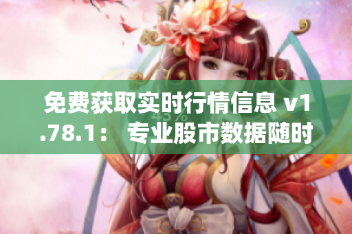 免费获取实时行情信息 v1.78.1： 专业股市数据随时查询(1)