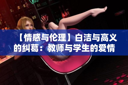【情感与伦理】白洁与高义的纠葛：教师与学生的爱情故事