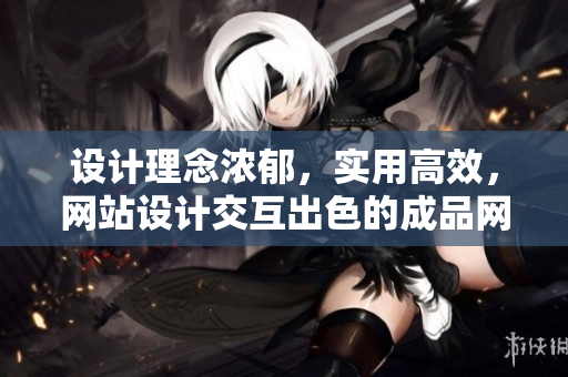 设计理念浓郁，实用高效，网站设计交互出色的成品网站