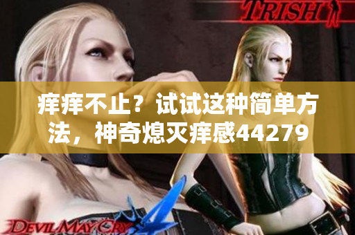 痒痒不止？试试这种简单方法，神奇熄灭痒感44279