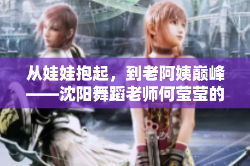 从娃娃抱起，到老阿姨巅峰——沈阳舞蹈老师何莹莹的音乐之路