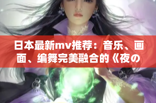 日本最新mv推荐：音乐、画面、编舞完美融合的《夜の虫》！