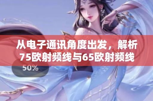 从电子通讯角度出发，解析75欧射频线与65欧射频线的不同