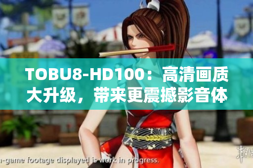 TOBU8-HD100：高清画质大升级，带来更震撼影音体验