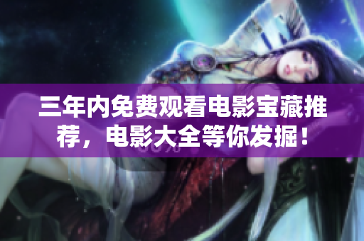 三年内免费观看电影宝藏推荐，电影大全等你发掘！