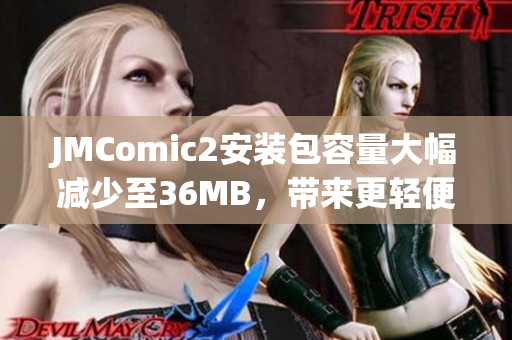 JMComic2安装包容量大幅减少至36MB，带来更轻便的体验