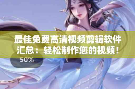 最佳免费高清视频剪辑软件汇总：轻松制作您的视频！
