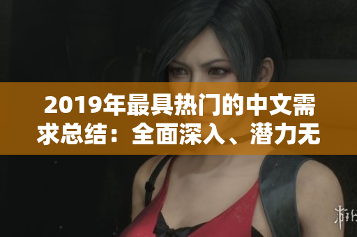 2019年最具热门的中文需求总结：全面深入、潜力无限！