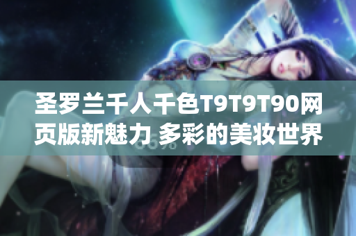 圣罗兰千人千色T9T9T90网页版新魅力 多彩的美妆世界火热上线 (1)