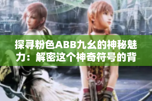 探寻粉色ABB九幺的神秘魅力：解密这个神奇符号的背后故事