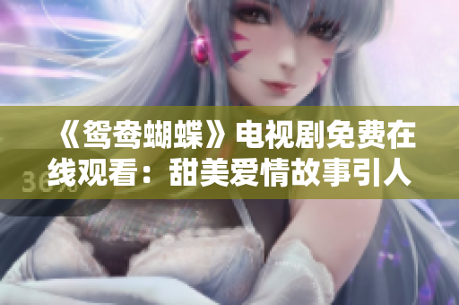 《鸳鸯蝴蝶》电视剧免费在线观看：甜美爱情故事引人入胜