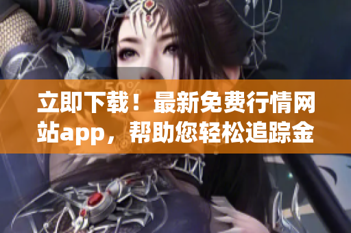 立即下载！最新免费行情网站app，帮助您轻松追踪金融市场动态(1)