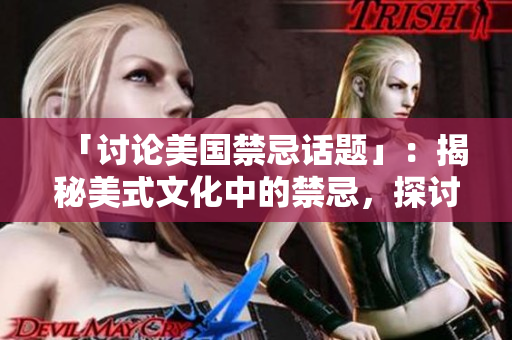 「讨论美国禁忌话题」：揭秘美式文化中的禁忌，探讨其影响和挑战
