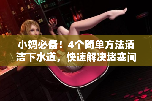小妈必备！4个简单方法清洁下水道，快速解决堵塞问题