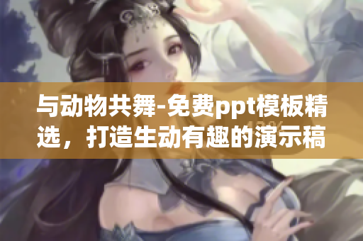 与动物共舞-免费ppt模板精选，打造生动有趣的演示稿