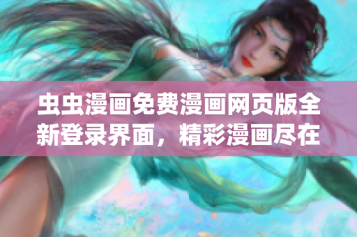 虫虫漫画免费漫画网页版全新登录界面，精彩漫画尽在眼前(1)