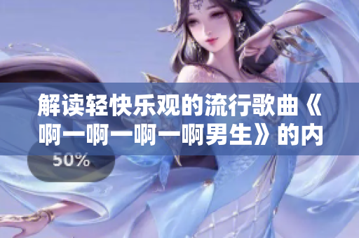 解读轻快乐观的流行歌曲《啊一啊一啊一啊男生》的内涵与特点