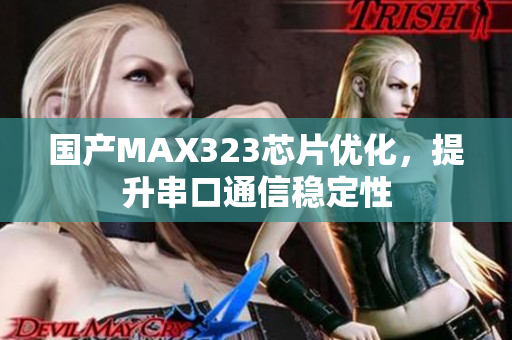 国产MAX323芯片优化，提升串口通信稳定性
