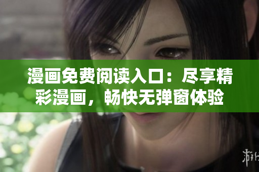 漫画免费阅读入口：尽享精彩漫画，畅快无弹窗体验