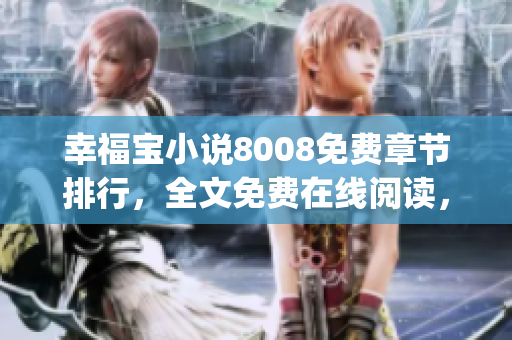 幸福宝小说8008免费章节排行，全文免费在线阅读，人气爆棚！(1)
