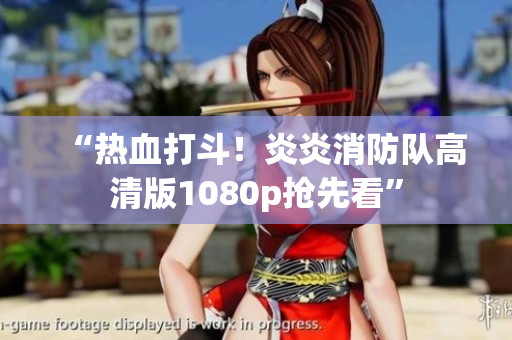 “热血打斗！炎炎消防队高清版1080p抢先看”