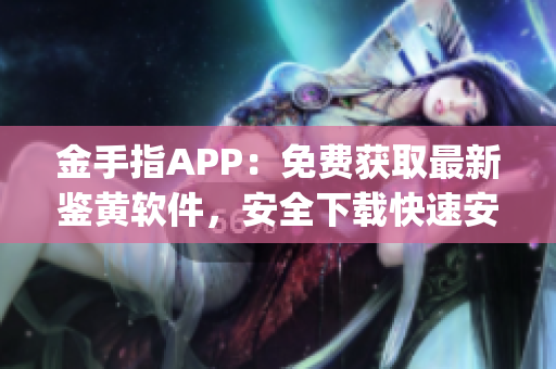 金手指APP：免费获取最新鉴黄软件，安全下载快速安装指南(1)