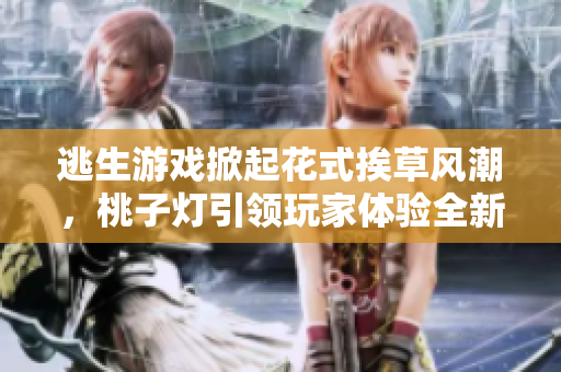 逃生游戏掀起花式挨草风潮，桃子灯引领玩家体验全新兴奋！