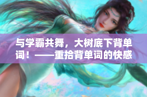 与学霸共舞，大树底下背单词！——重拾背单词的快感