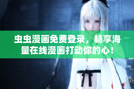 虫虫漫画免费登录，畅享海量在线漫画打动你的心！