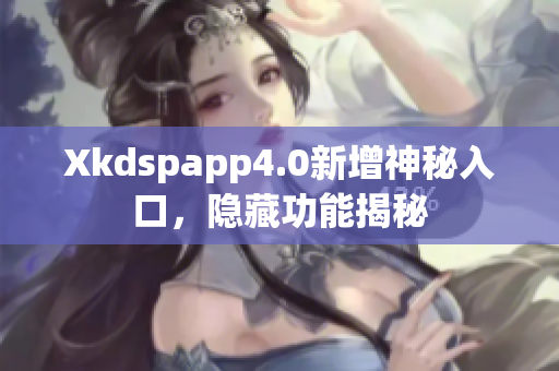 Xkdspapp4.0新增神秘入口，隐藏功能揭秘