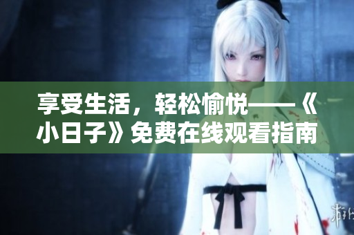 享受生活，轻松愉悦——《小日子》免费在线观看指南