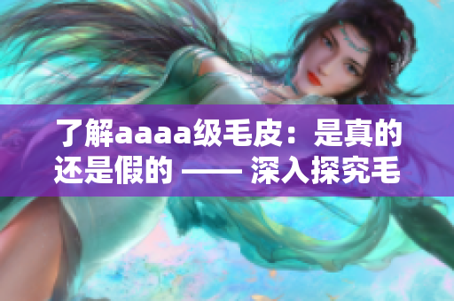 了解aaaa级毛皮：是真的还是假的 —— 深入探究毛皮的真伪