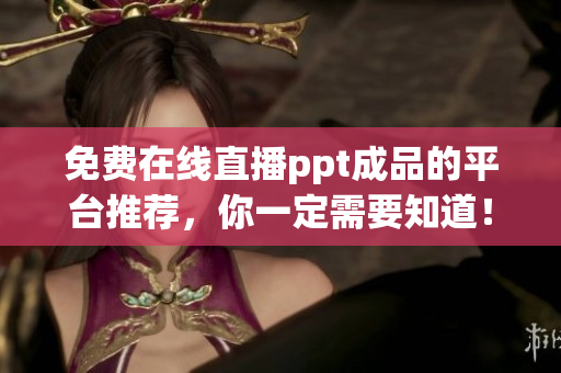 免费在线直播ppt成品的平台推荐，你一定需要知道！