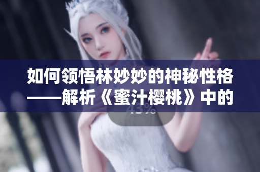 如何领悟林妙妙的神秘性格——解析《蜜汁樱桃》中的女主角